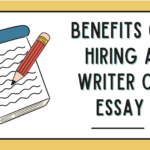 Ultimate guide on Benefits of Hiring a Writer of Essay